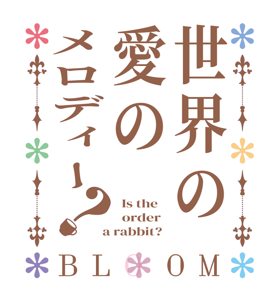 世界の愛のメロディー？BLOOM   Is the      order    a rabbit?  