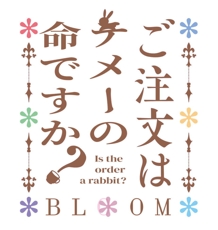 ご注文はテメーの命ですか？BLOOM   Is the      order    a rabbit?  