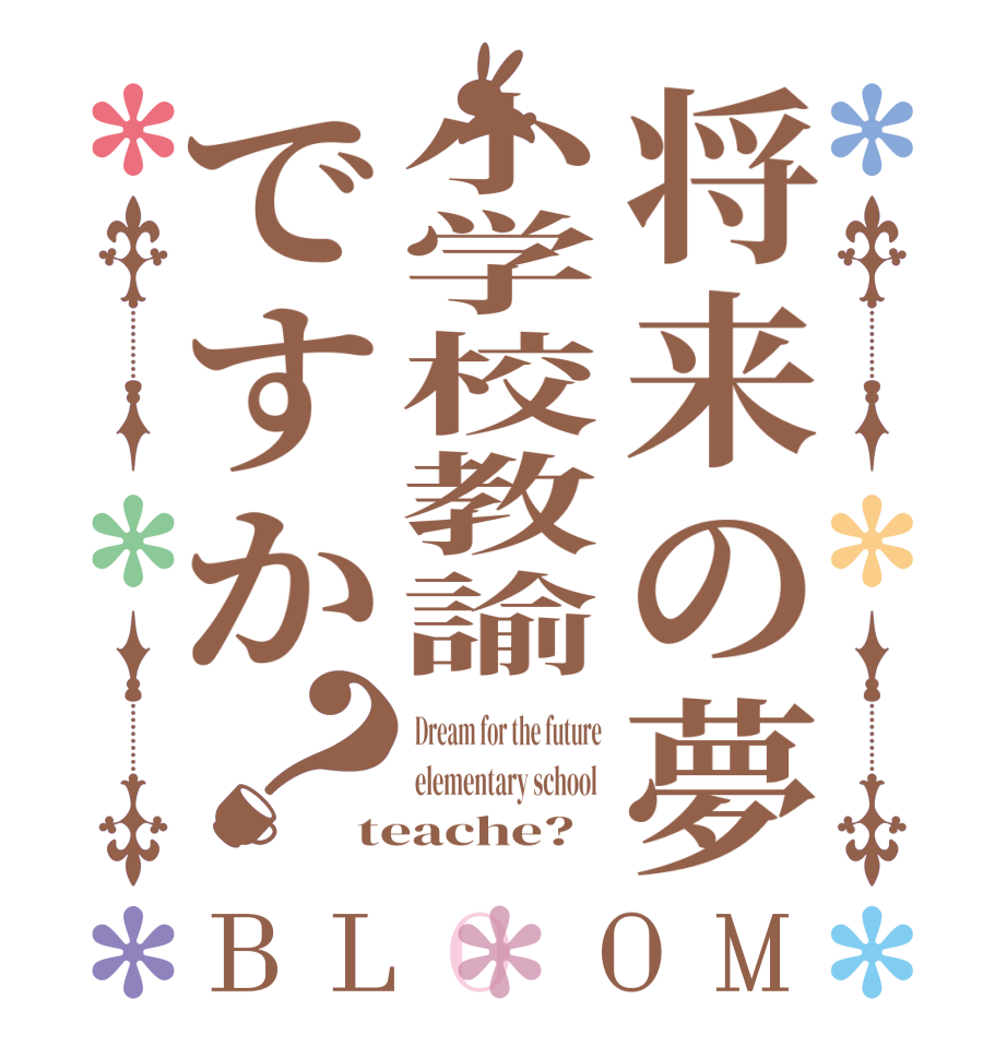 将来の夢小学校教諭ですか？BLOOM Dream for the future elementary school  teache?