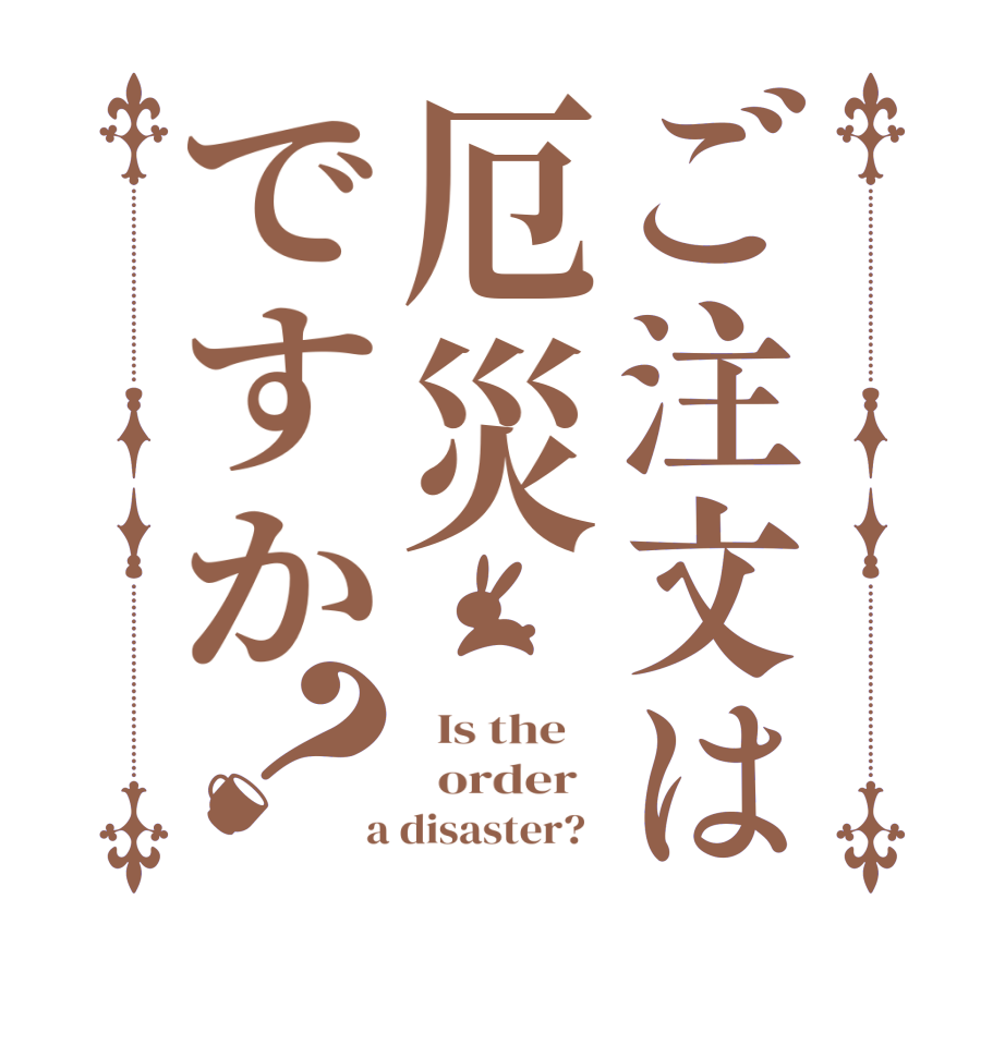 ご注文は厄災ですか？  Is the      order    a disaster?  