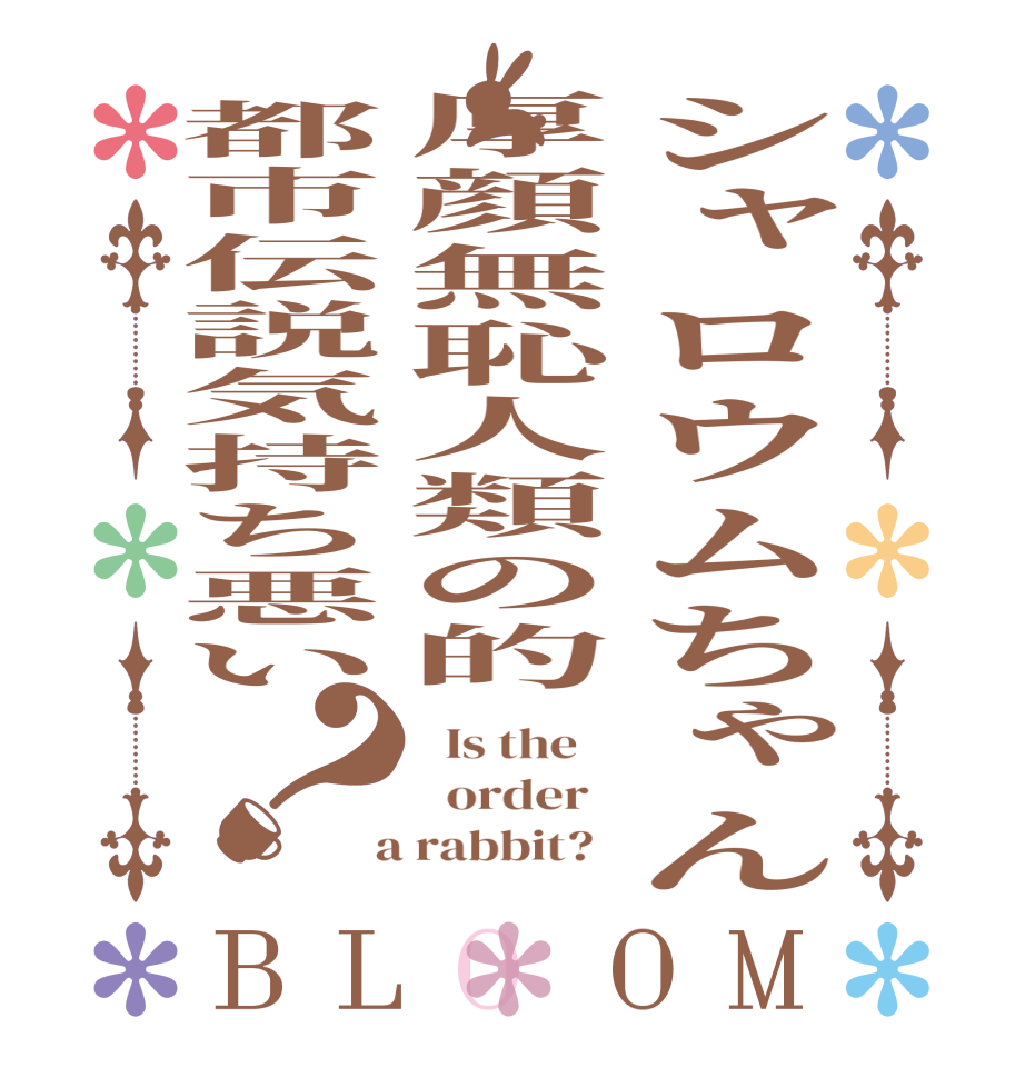 シャロウムちゃん厚顔無恥人類の的都市伝説気持ち悪い？BLOOM   Is the      order    a rabbit?  