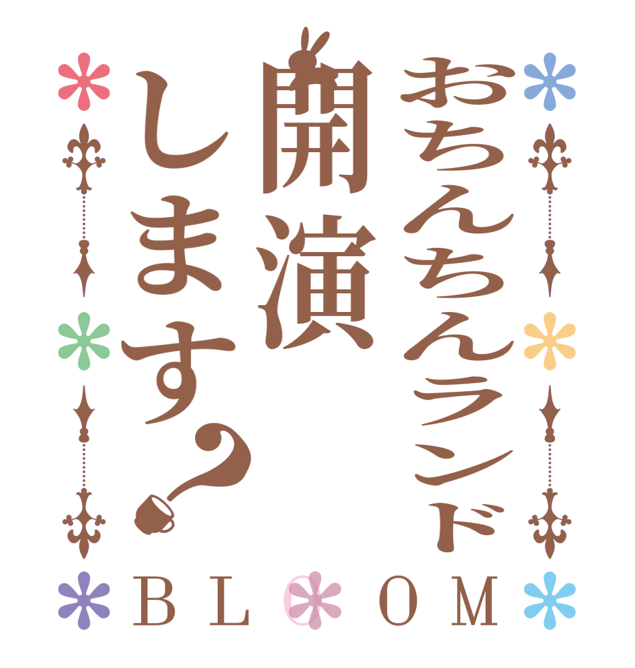 おちんちんランド開演します？BLOOM     