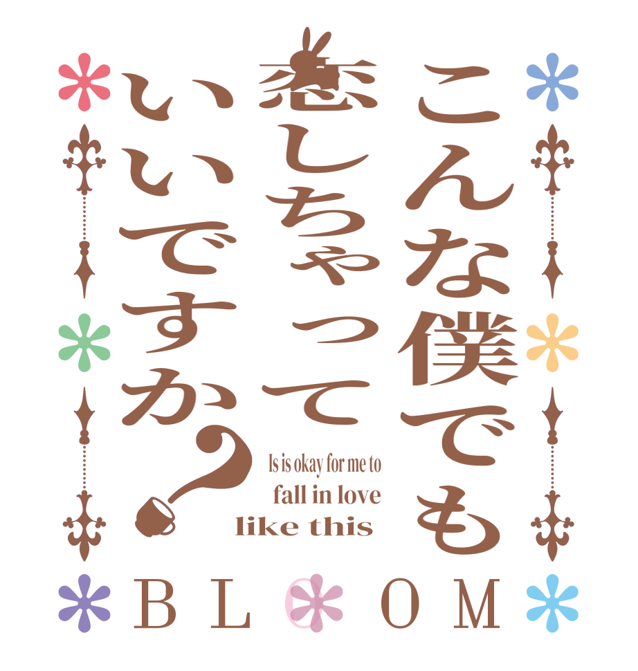 こんな僕でも恋しちゃっていいですか？BLOOM   Is is okay for me to   fall in love  like this 