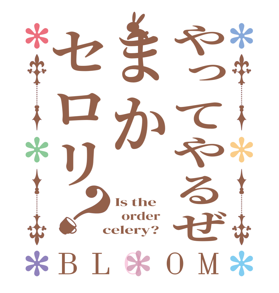 やってやるぜまかセロリ？BLOOM Is the   order    celery?