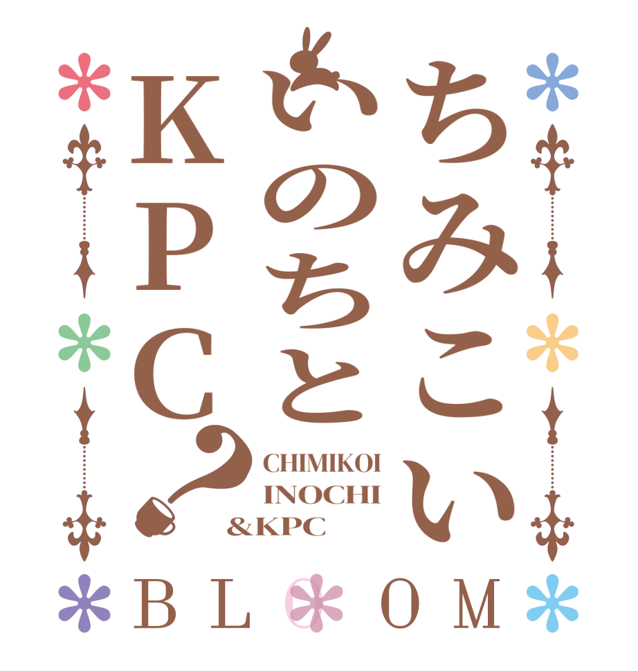 ちみこいいのちとKPC？BLOOM CHIMIKOI INOCHI &KPC