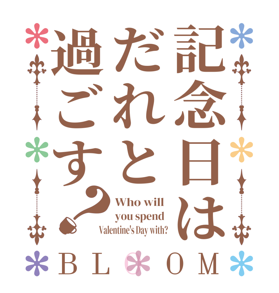 記念日はだれと過ごす？BLOOM Who will  you spend  Valentine's Day with?