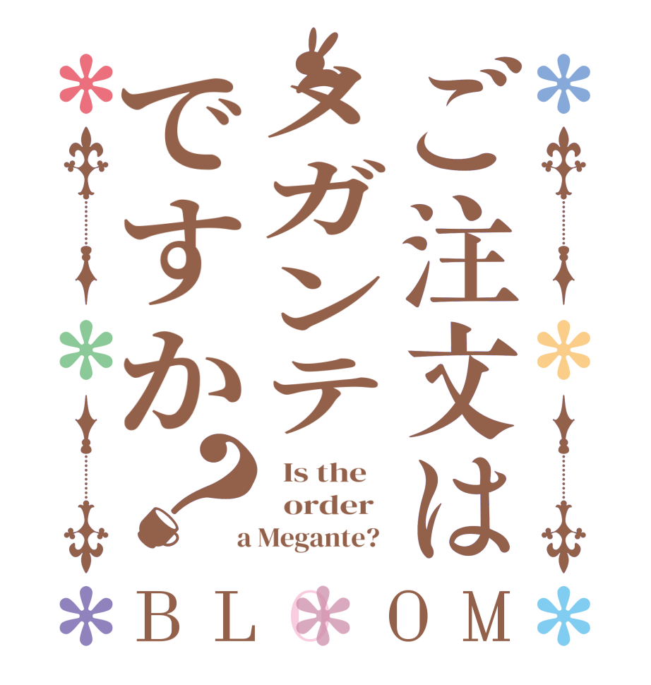 ご注文はメガンテですか？BLOOM   Is the      order    a Megante?  