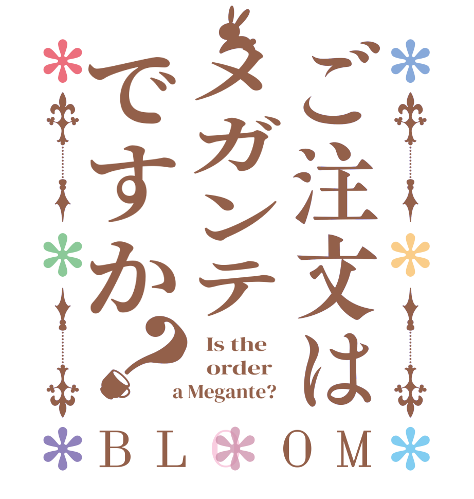 ご注文はメガンテですか？BLOOM   Is the      order    a Megante?  