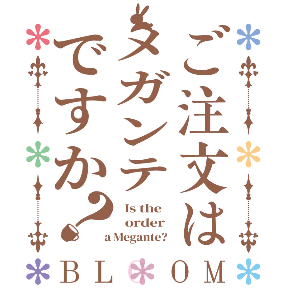 ご注文はメガンテですか？BLOOM   Is the      order    a Megante?  