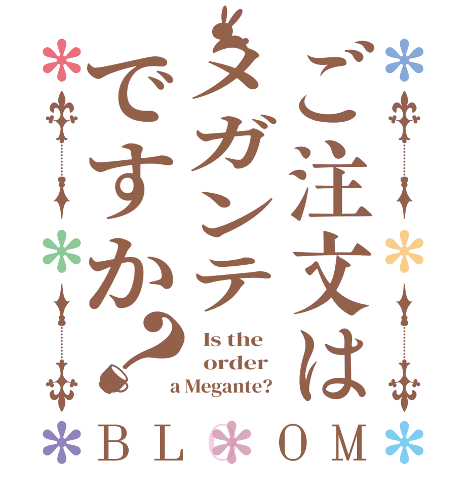 ご注文はメガンテですか？BLOOM   Is the      order    a Megante?  