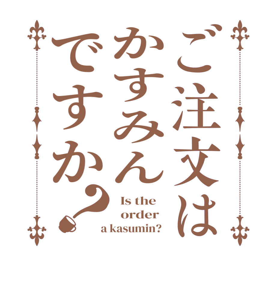 ご注文はかすみんですか？  Is the      order    a kasumin?  