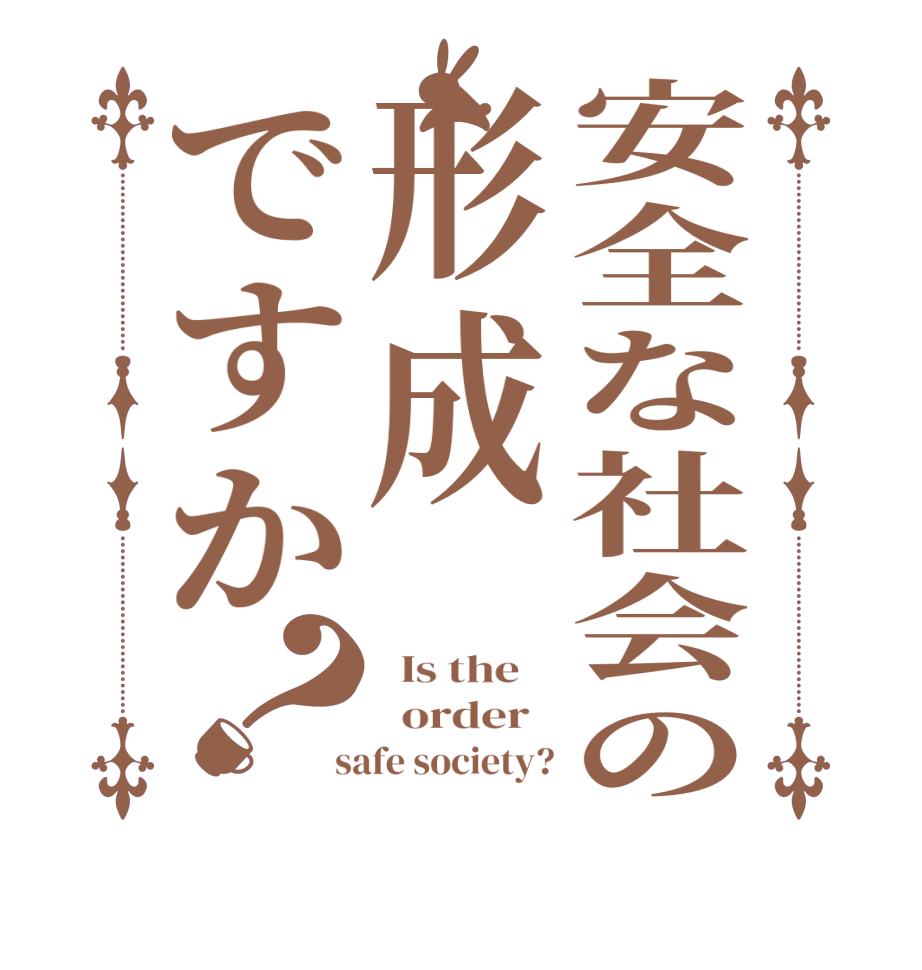 安全な社会の形成ですか？  Is the      order    safe society?