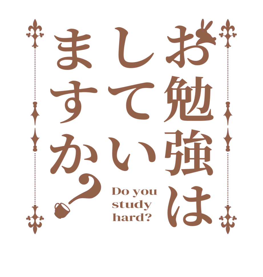 お勉強はしていますか？ Do you  study       hard?  