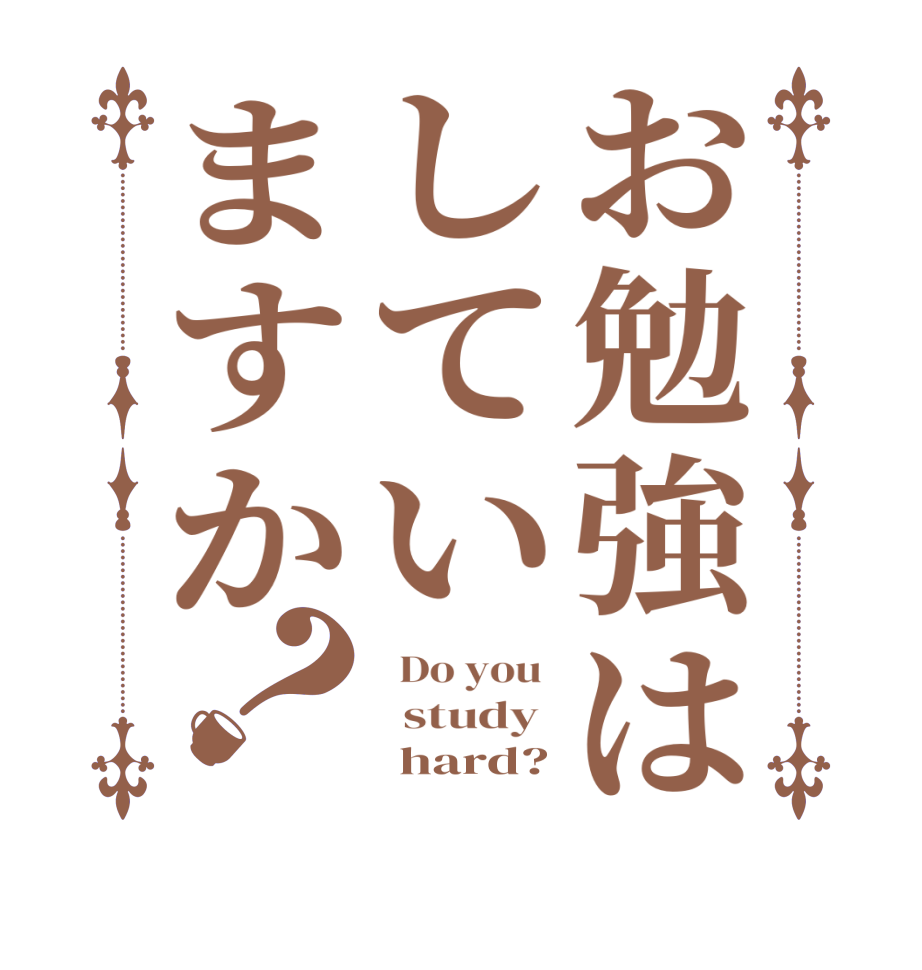 お勉強はしていますか？  Do you    study        hard?