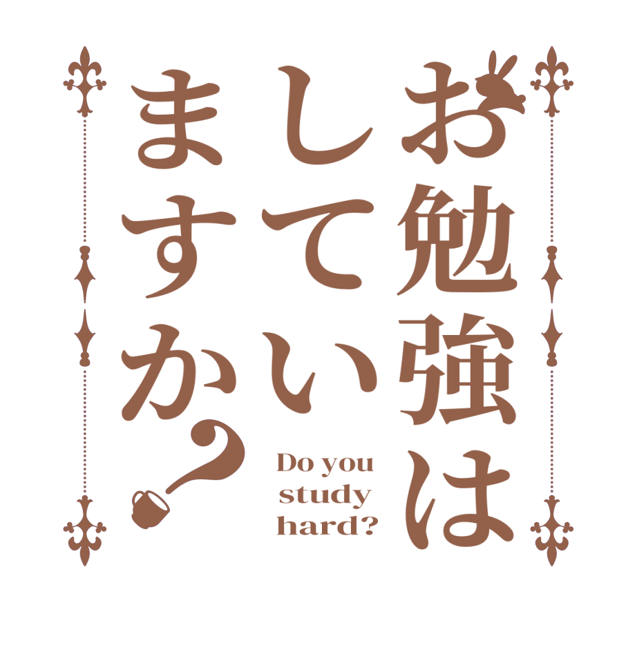 お勉強はしていますか？  Do you    study        hard?