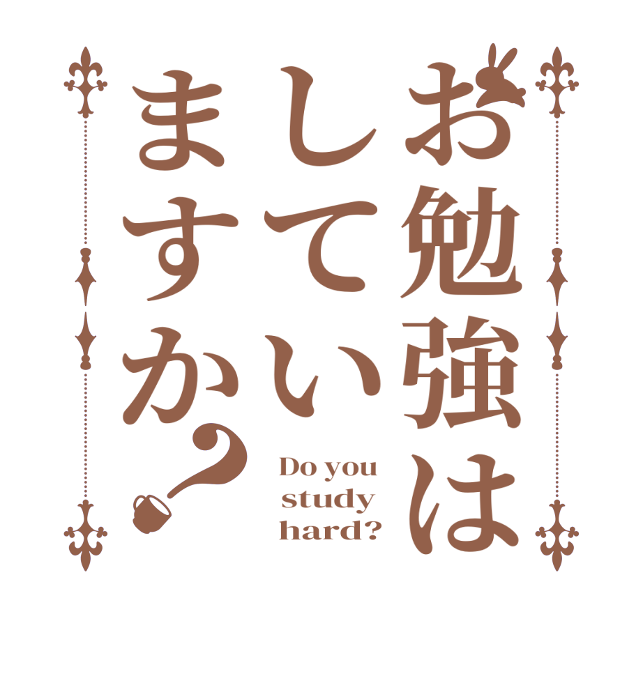 お勉強はしていますか？  Do you    study        hard?