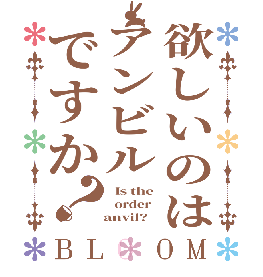 欲しいのはアンビルですか？BLOOM   Is the    order      anvil?  