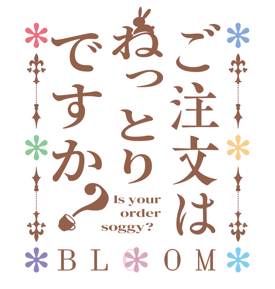 ご注文はねっとりですか？BLOOM Is your    order   soggy?