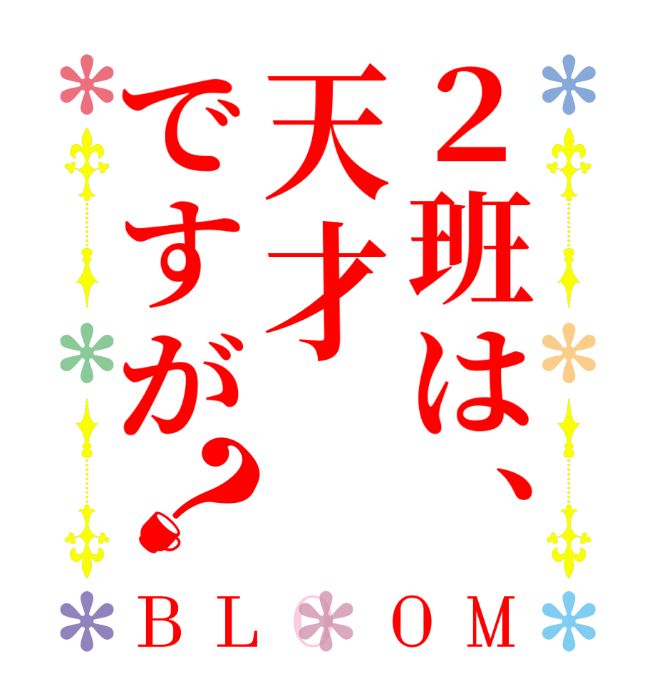 ２班は、天才ですが？BLOOM   