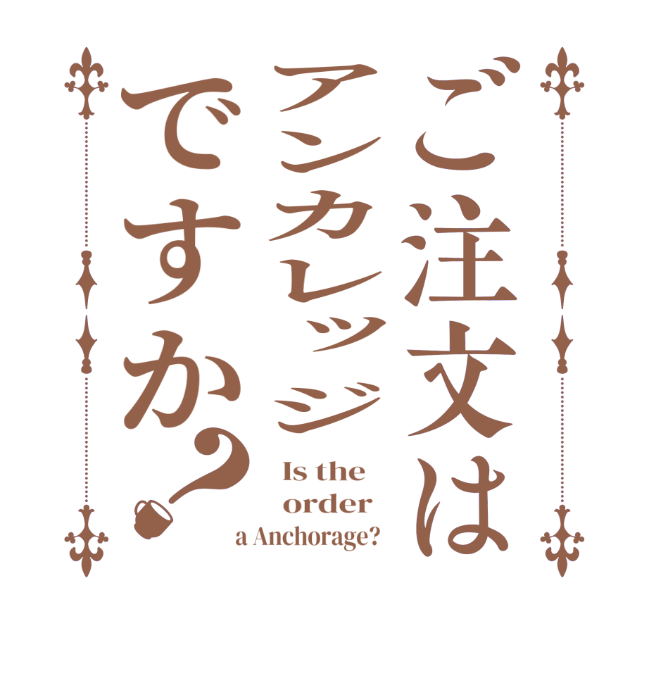 ご注文はアンカレッジですか？  Is the      order    a Anchorage?  