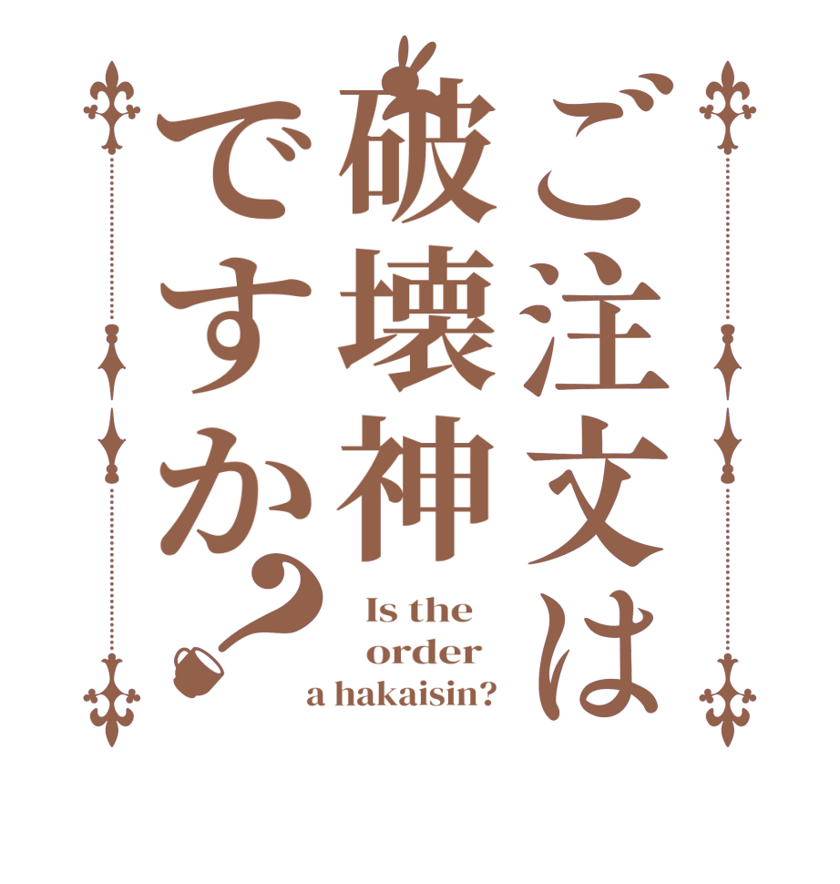 ご注文は破壊神ですか？  Is the      order    a hakaisin? 