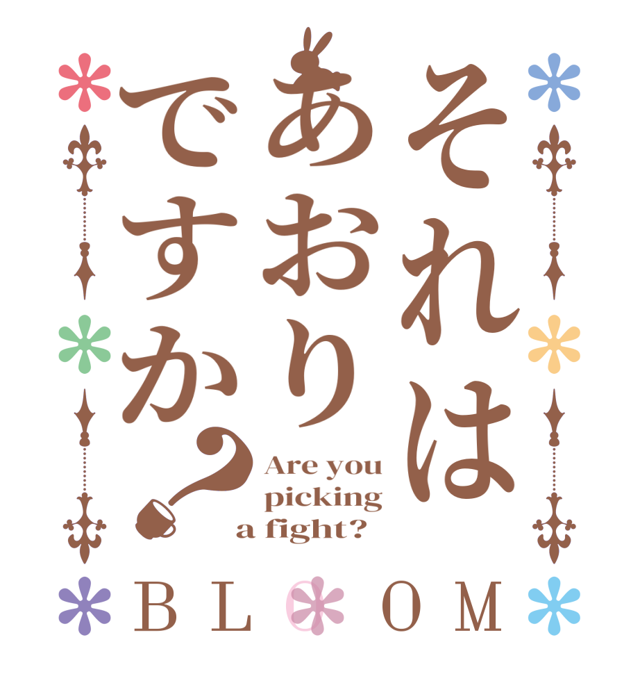 それはあおりですか？BLOOM Are you picking  a fight?