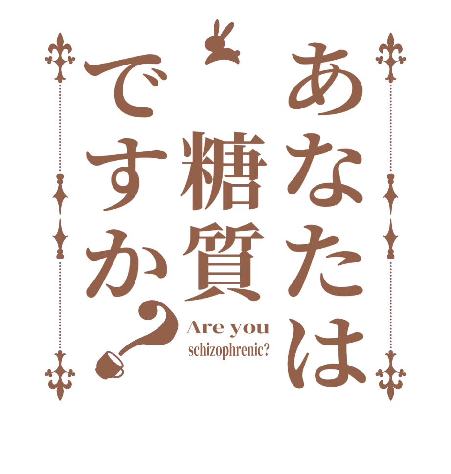 あなたは 糖質ですか？Are you  schizophrenic? 