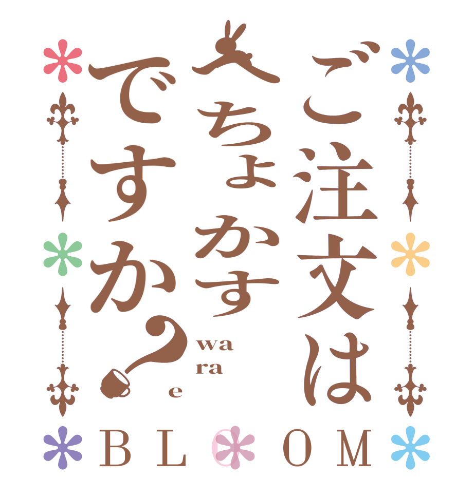 ご注文はへちょかすですか？BLOOM wa ra e