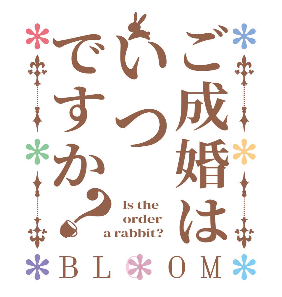 ご成婚はいつですか？BLOOM   Is the      order    a rabbit?  