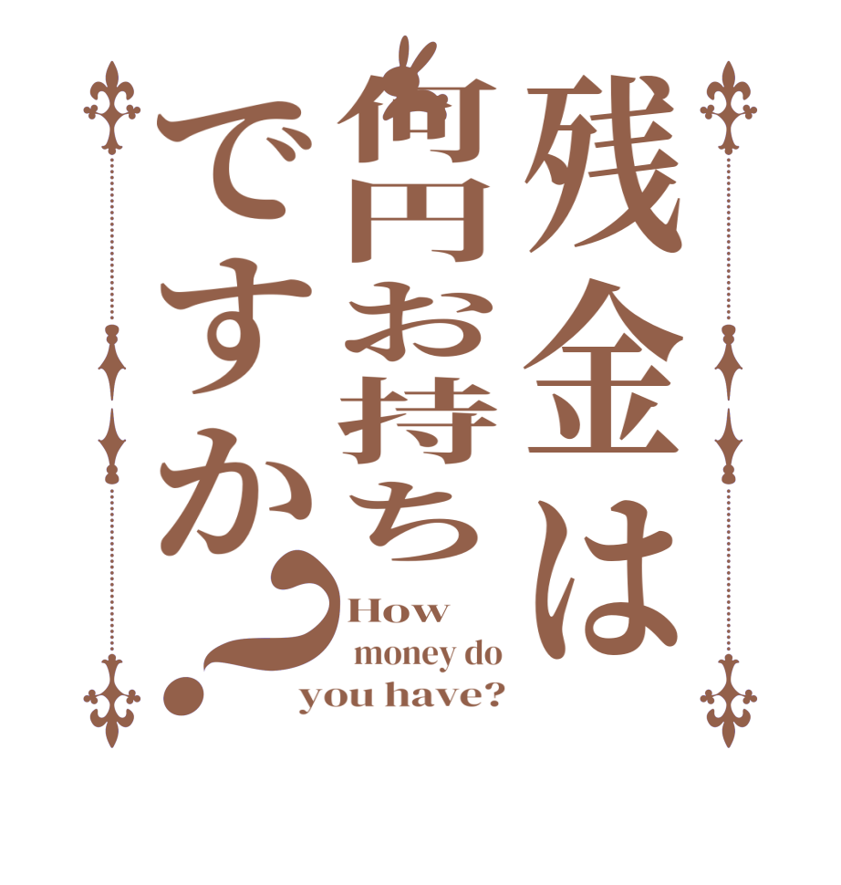 残金は何円お持ちですか？How  money do you have?