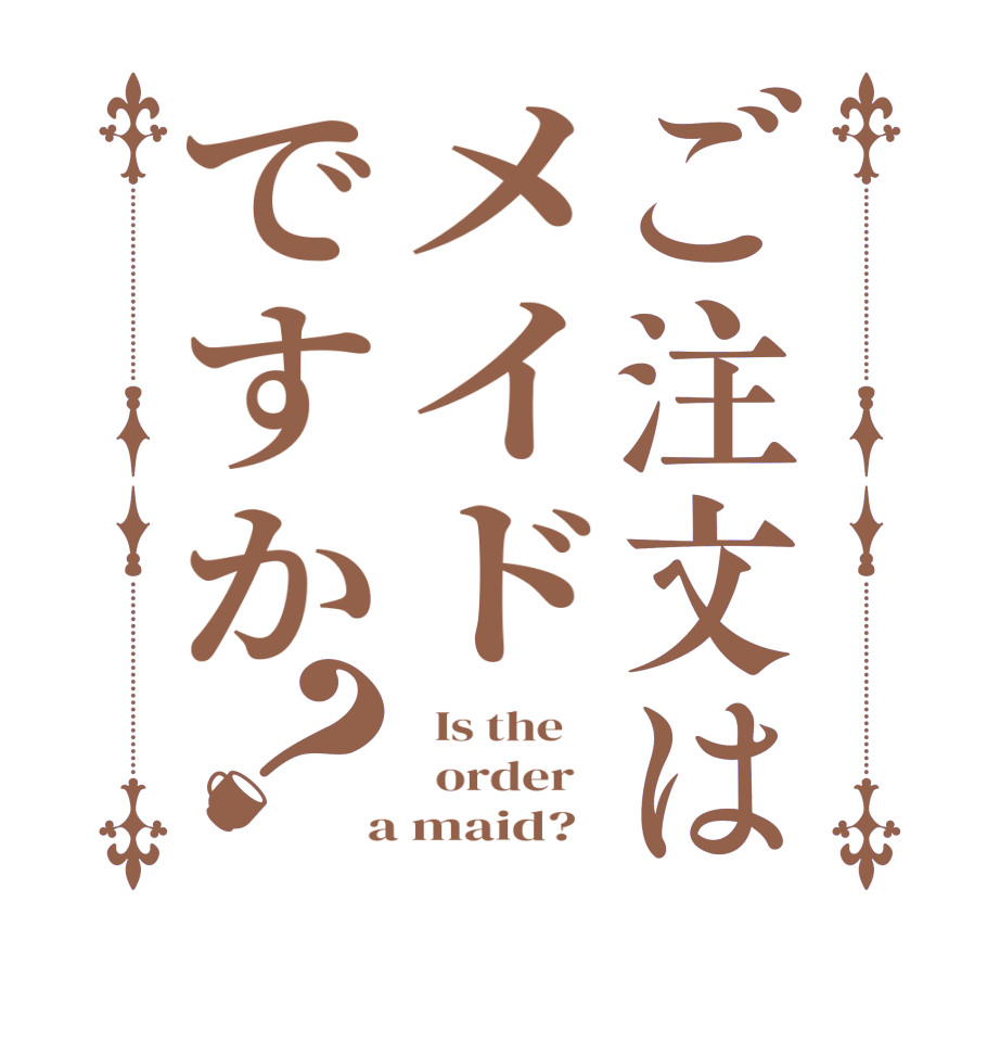 ご注文はメイドですか？  Is the      order    a maid?  