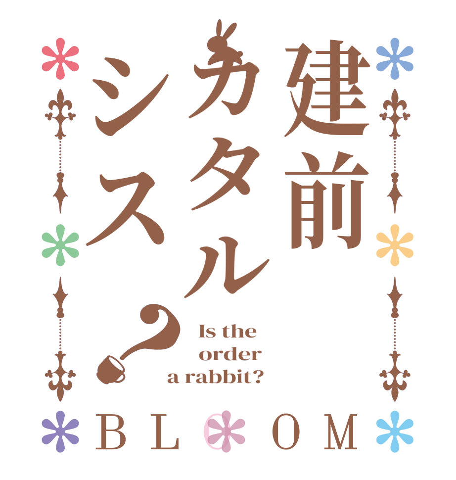 建前カタルシス？BLOOM   Is the      order    a rabbit?  