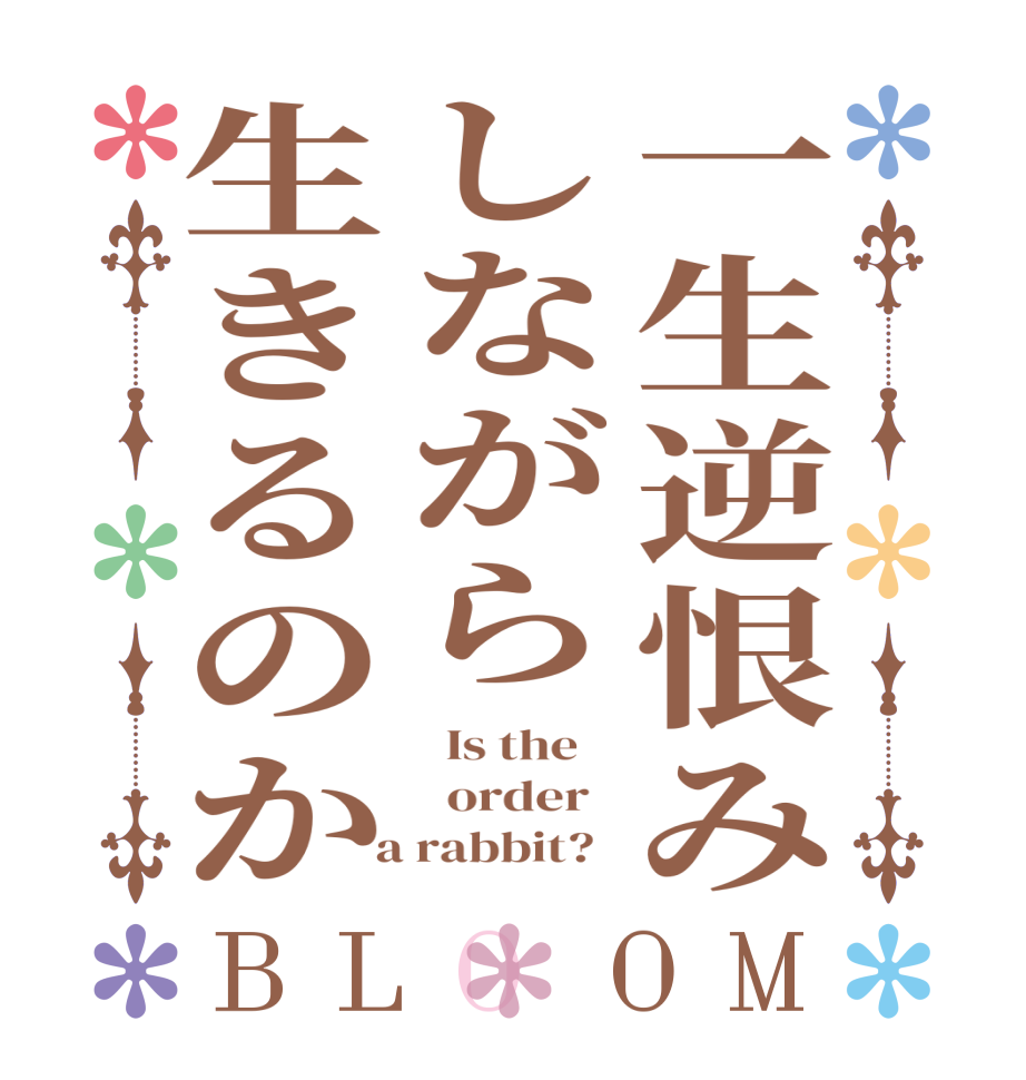 一生逆恨みしながら生きるのかBLOOM   Is the      order    a rabbit?  