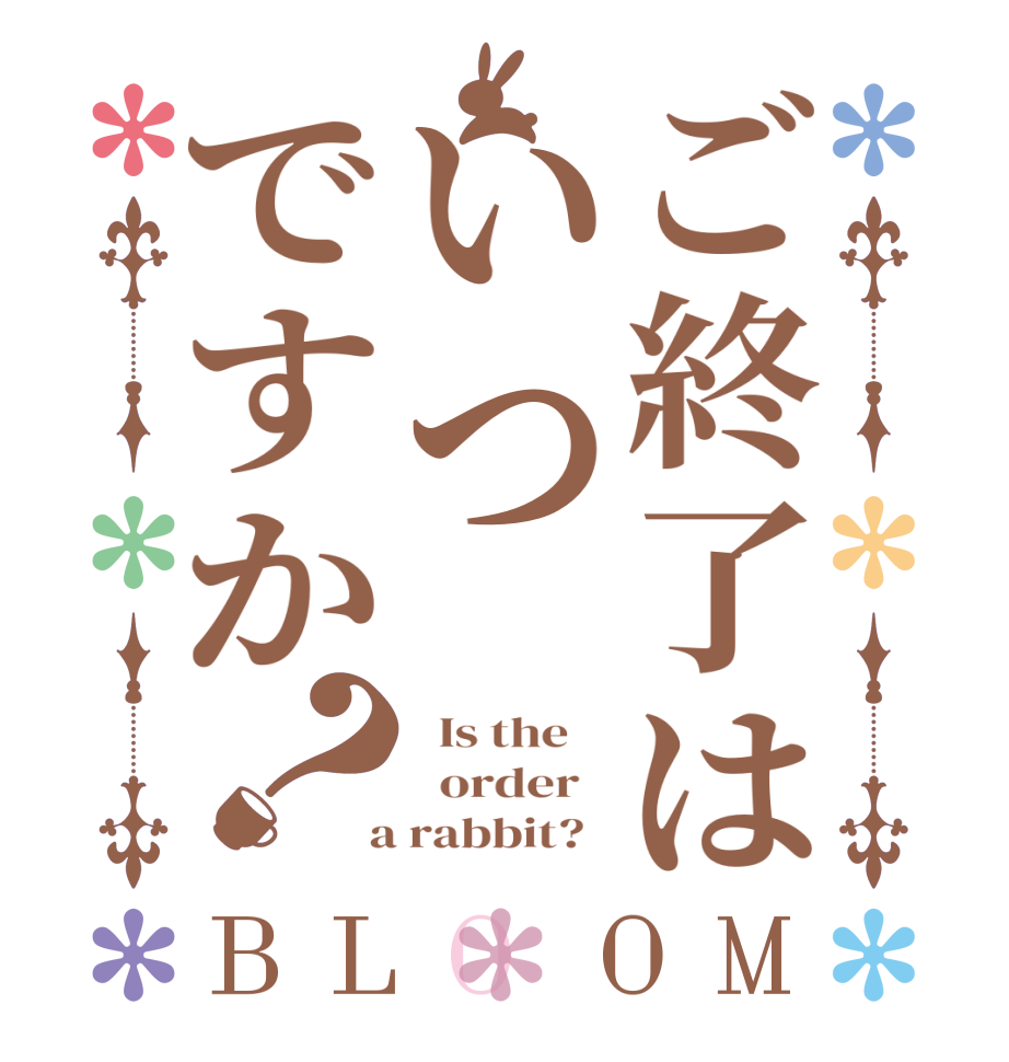 ご終了はいつですか？BLOOM   Is the      order    a rabbit?  