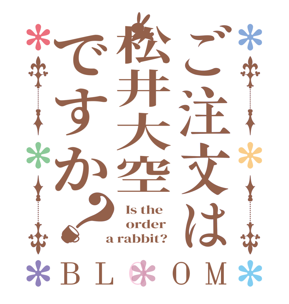 ご注文は松井大空ですか？BLOOM   Is the      order    a rabbit?  