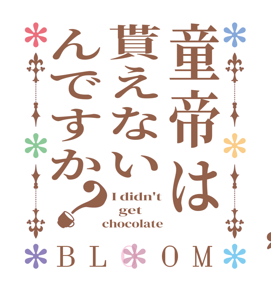 童帝は貰えないんですか？BLOOM I didn't   get   chocolate