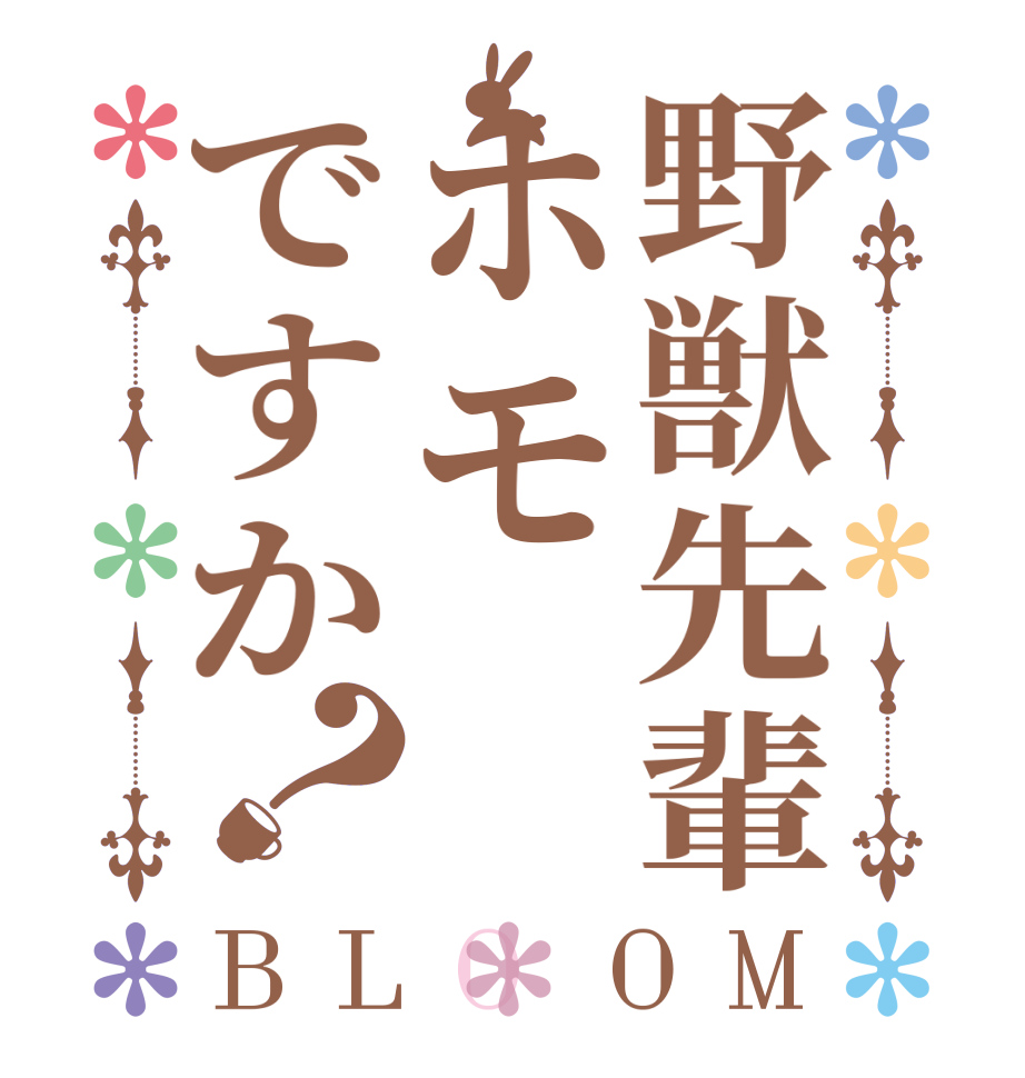 野獣先輩ホモですか？BLOOM     