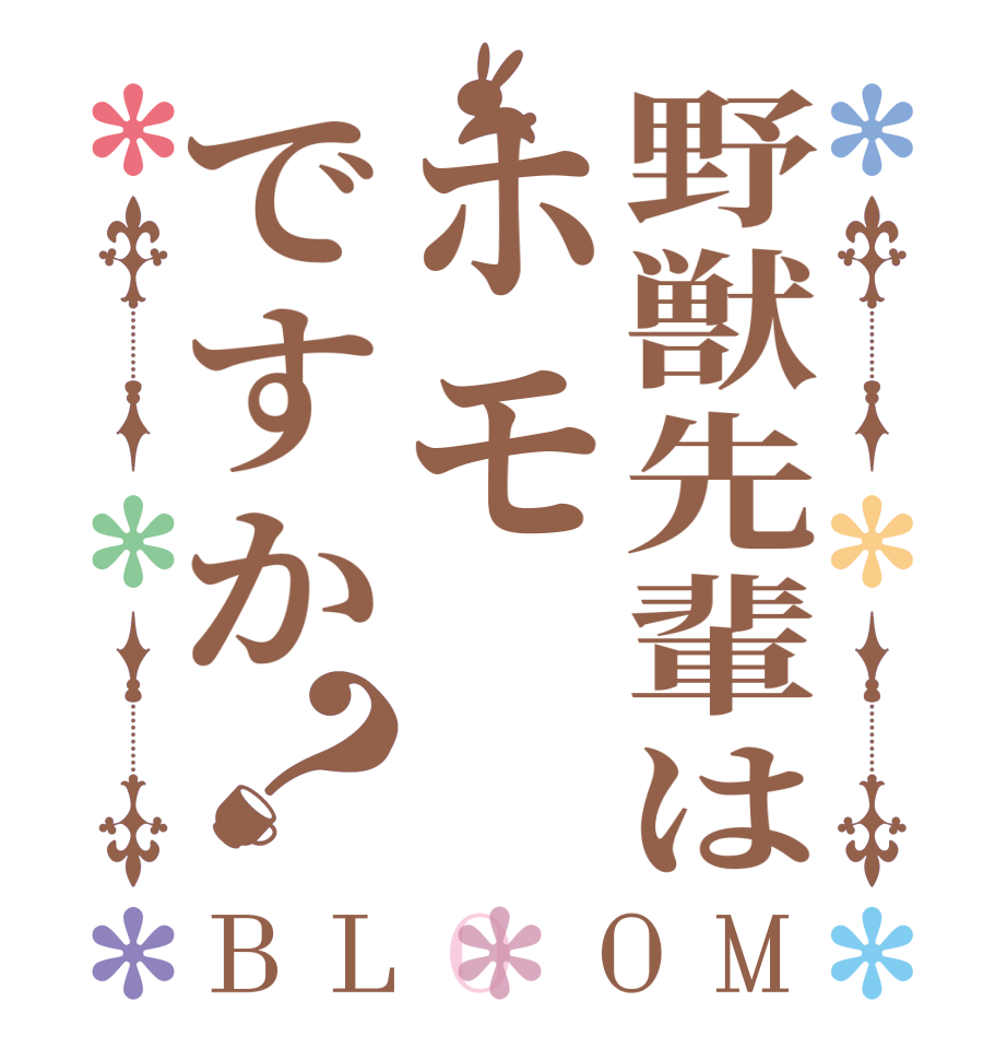 野獣先輩はホモですか？BLOOM     