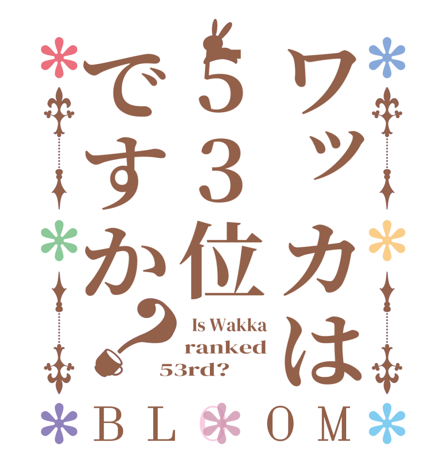 ワッカは53位ですか？BLOOM   Is Wakka ranked 53rd?