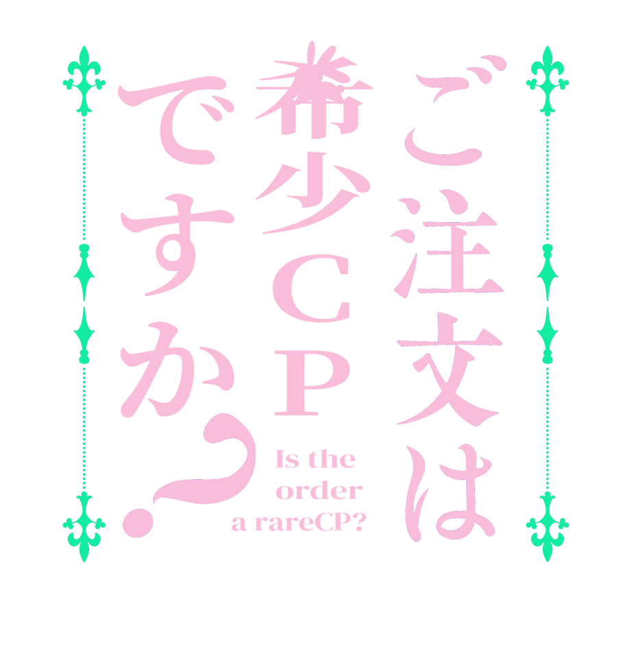 ご注文は希少CPですか？  Is the      order    a rareCP?  