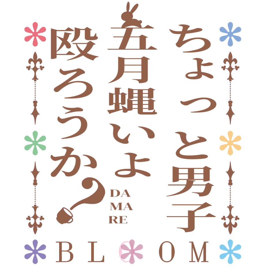 ちょっと男子五月蝿いよ殴ろうか？BLOOM DA MA     RE