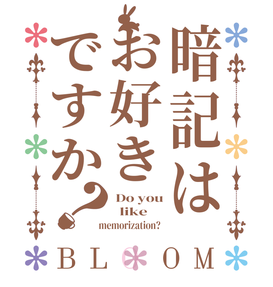 暗記はお好きですか？BLOOM  Do you   like    memorization?  