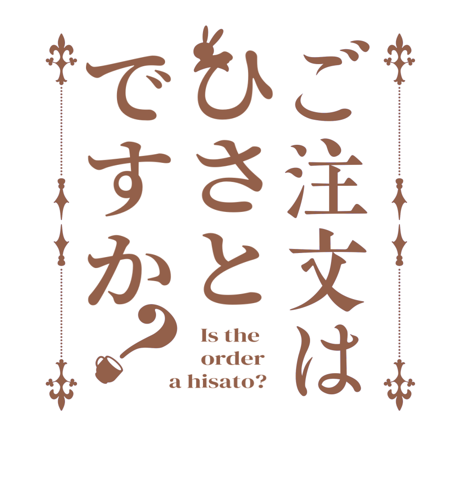 ご注文はひさとですか？  Is the      order    a hisato?  