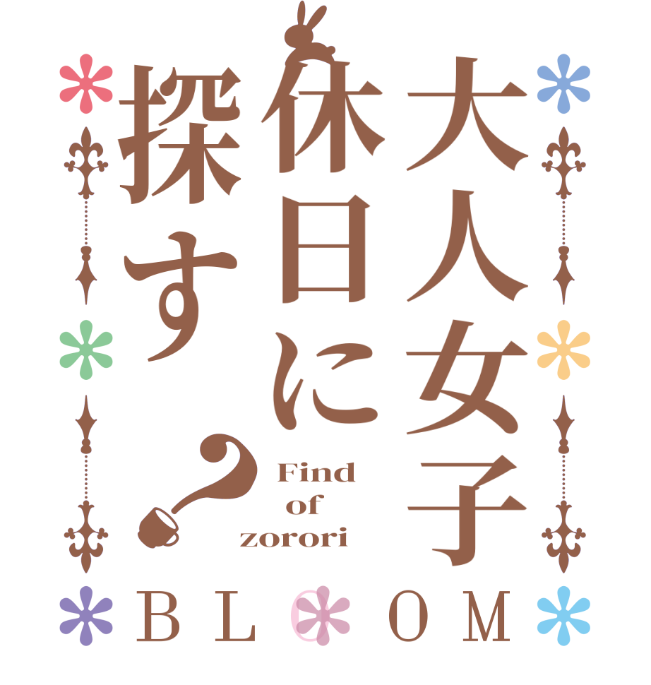 大人女子休日に探す？BLOOM  Find   of  zorori 