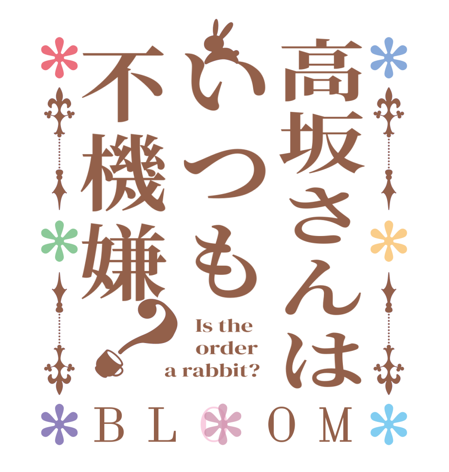 高坂さんはいつも不機嫌？BLOOM   Is the      order    a rabbit?  