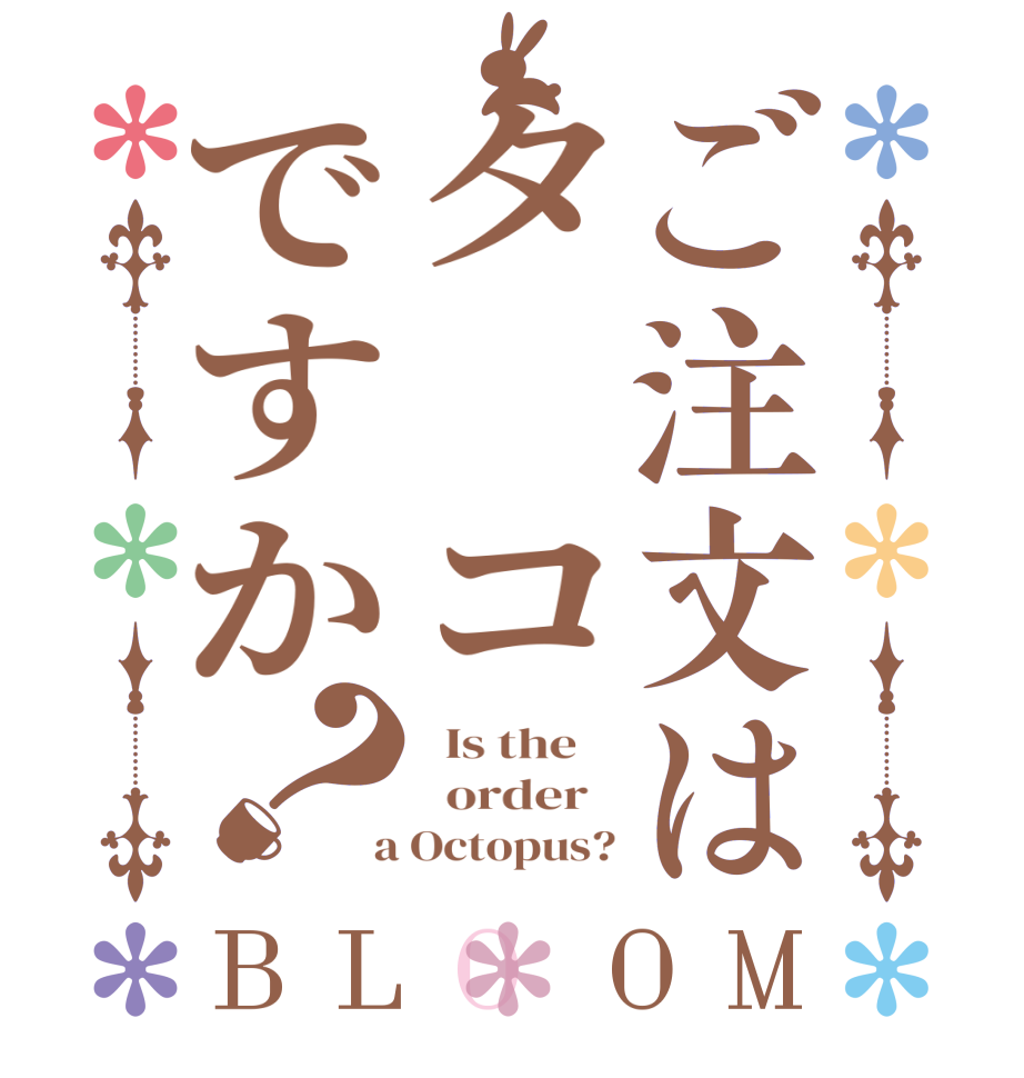 ご注文はタ コですか？BLOOM   Is the      order    a Octopus?