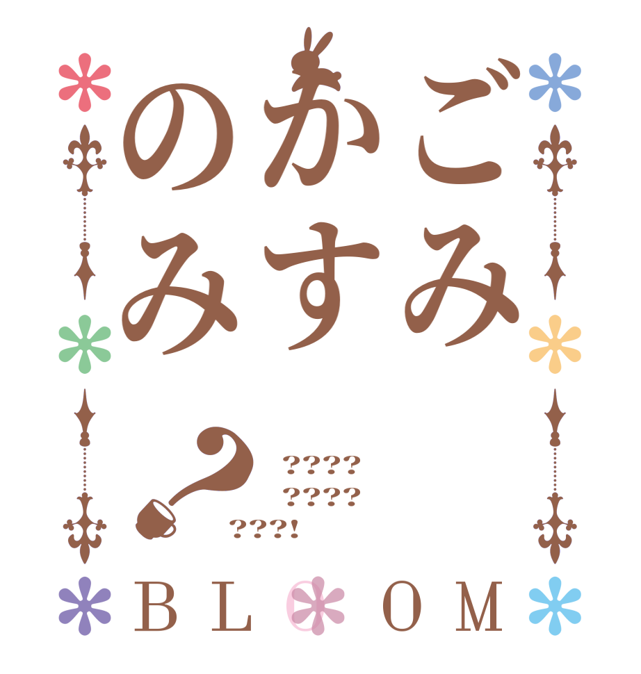 ごみかすのみ？BLOOM   ????   ???? ???!