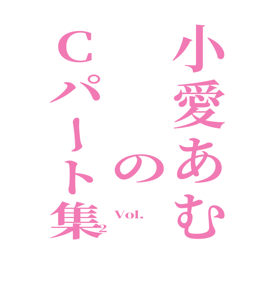 小愛あむ　　　のCパート集 Vol. 2