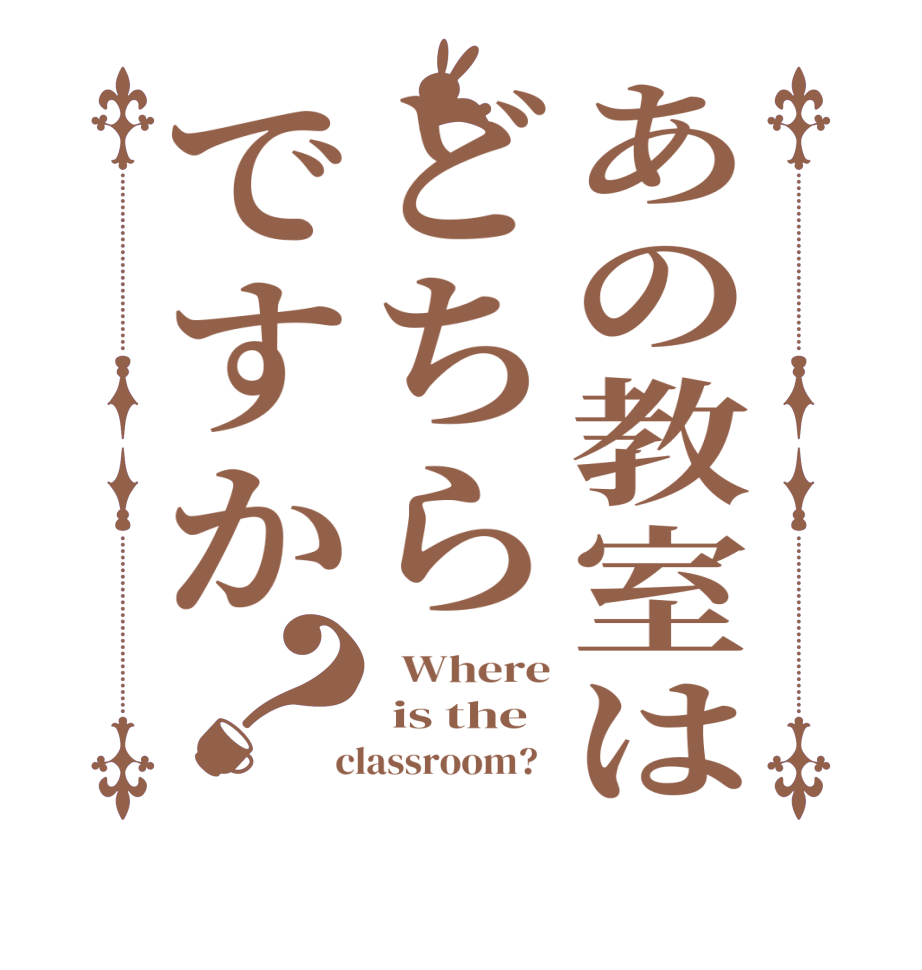 あの教室はどちらですか？  Where  is the  classroom?  