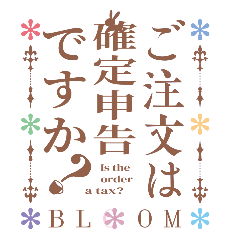 ご注文は確定申告ですか？BLOOM   Is the      order    a tax?  